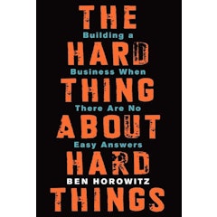 The Hard Thing About Hard Things: Building a Business When There Are No Easy Answers